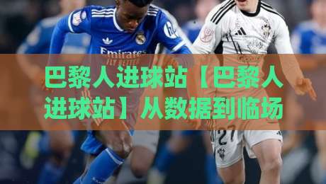 巴黎人进球站【巴黎人进球站】从数据到临场：拆解进球节奏里的隐藏信号(巴黎人进球站)|线上十大最稳体球站录像回放策略波胆积分榜超清网站