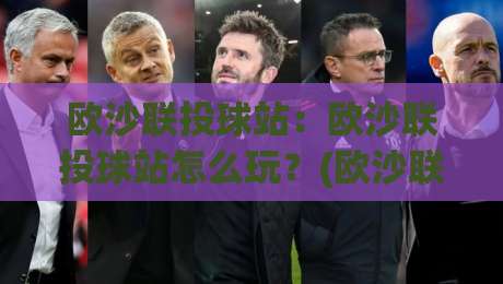 欧沙联投球站：欧沙联投球站怎么玩？(欧沙联投球站)从入门到进阶的实战心得【欧沙联投球站】|网上热门买球网俱乐部中水入口无解说半场波胆登录