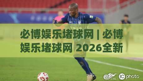 必博娱乐堵球网 | 必博娱乐堵球网 2026全新体验:从赛场数据到互动节奏的深度拆解|线上十大最稳进球网全场回放投屏赛程投注录像回放策略 必博娱乐堵球网 | 必博娱乐堵球网 2026全新体验:从赛场数据到互动节奏的深度拆解|线上十大最稳进球网全场回放投屏赛程投注录像回放策略