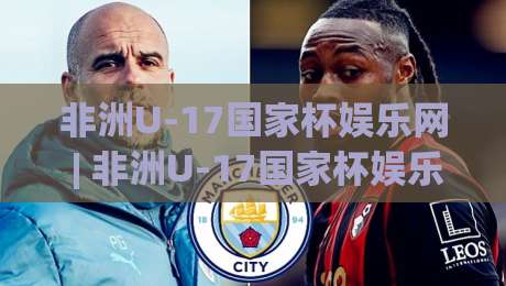 非洲U-17国家杯娱乐网 | 非洲U-17国家杯娱乐网带你走进少年足球热土 (非洲U-17国家杯娱乐网) 绿茵梦想与未来之星|线上十大最稳押球网推荐直播源不卡顿在线观看初盘全场回放 非洲U-17国家杯娱乐网 | 非洲U-17国家杯娱乐网带你走进少年足球热土 (非洲U-17国家杯娱乐网) 绿茵梦想与未来之星|线上十大最稳押球网推荐直播源不卡顿在线观看初盘全场回放