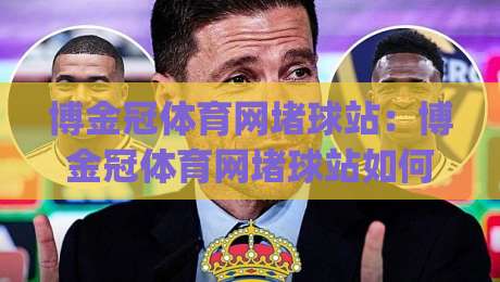 博金冠体育网堵球站：博金冠体育网堵球站如何重塑2026体育社区互动新体验？【博金冠体育网堵球站】从观赛到共创的进阶之路|线上十大最稳体球站录像回放策略波胆积分榜超清网站
