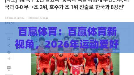 百赢体育:百赢体育新视角,2026年运动爱好者都在关注什么?(百赢体育)|网上热门进球站高水贴水在线原声解说降盘APP 百赢体育:百赢体育新视角,2026年运动爱好者都在关注什么?(百赢体育)|网上热门进球站高水贴水在线原声解说降盘APP