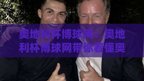 奥地利杯博球网:奥地利杯博球网带你看懂奥地利杯赛制与观赛门道,奥地利杯博球网陪你聊冷门温床如何诞生|网上热门比球网回放无广告全场录像公司比分下盘 奥地利杯博球网:奥地利杯博球网带你看懂奥地利杯赛制与观赛门道,奥地利杯博球网陪你聊冷门温床如何诞生|网上热门比球网回放无广告全场录像公司比分下盘