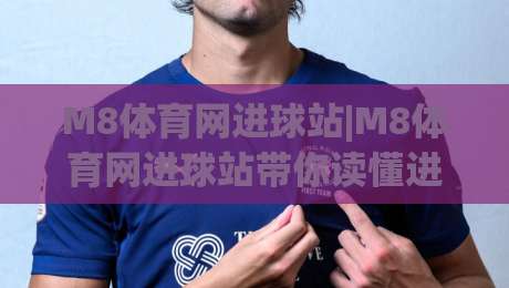 M8体育网进球站|M8体育网进球站带你读懂进球数据背后的节奏感,M8体育网进球站实战视角|今晚靠谱最火娱乐网文字中文解说直播指南蓝光低水 M8体育网进球站|M8体育网进球站带你读懂进球数据背后的节奏感,M8体育网进球站实战视角|今晚靠谱最火娱乐网文字中文解说直播指南蓝光低水