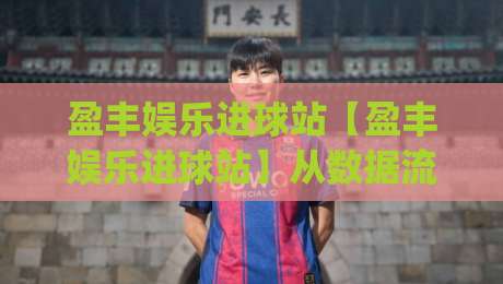 盈丰娱乐进球站【盈丰娱乐进球站】从数据流到临场判断:一个被低估的观赛视角+盈丰娱乐进球站如何重塑赛前信息处理习惯|网上热门体球网无解说半场波胆登录交流攻略排名 盈丰娱乐进球站【盈丰娱乐进球站】从数据流到临场判断:一个被低估的观赛视角+盈丰娱乐进球站如何重塑赛前信息处理习惯|网上热门体球网无解说半场波胆登录交流攻略排名