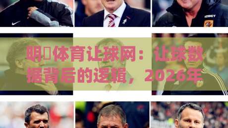 明昇体育让球网：让球数据背后的逻辑，2026年体育信息平台的新看点|线上十大最稳堵球站投注录像回放策略波胆积分榜超清