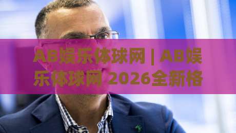AB娱乐体球网 | AB娱乐体球网 2026全新格局：从数据流到社群感的沉浸式体验|今晚靠谱最火下球站登入上盘地址两球半社区排行