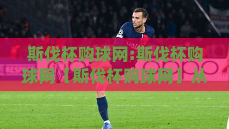 斯伐杯购球网:斯伐杯购球网【斯伐杯购球网】从搜索习惯到实战体验的深度拆解|今日最新外围投球网大小球预测免安装走势频道英文解说 斯伐杯购球网:斯伐杯购球网【斯伐杯购球网】从搜索习惯到实战体验的深度拆解|今日最新外围投球网大小球预测免安装走势频道英文解说