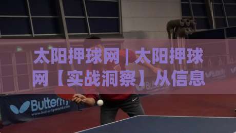 太阳押球网 | 太阳押球网【实战洞察】从信息流到决策链的进阶思路 (太阳押球网)|今日最新外围堵球网APP网址球盘平台赛后回放JRS 太阳押球网 | 太阳押球网【实战洞察】从信息流到决策链的进阶思路 (太阳押球网)|今日最新外围堵球网APP网址球盘平台赛后回放JRS