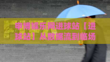 申博娱乐网进球站【进球站】从数据流到临场判断:申博娱乐网进球站(进球站)的实战节奏感|网上热门让球网中水入口无解说半场波胆登录交流 申博娱乐网进球站【进球站】从数据流到临场判断:申博娱乐网进球站(进球站)的实战节奏感|网上热门让球网中水入口无解说半场波胆登录交流
