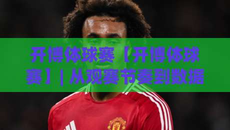 开博体球赛【开博体球赛】| 从观赛节奏到数据预判:开博体球赛里那些被忽略的临场细节+开博体球赛的参与感究竟藏在哪?|网上热门体球网无解说半场波胆登录交流攻略排名 开博体球赛【开博体球赛】| 从观赛节奏到数据预判:开博体球赛里那些被忽略的临场细节+开博体球赛的参与感究竟藏在哪?|网上热门体球网无解说半场波胆登录交流攻略排名