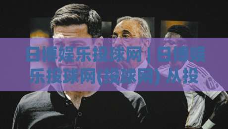 日博娱乐投球网 | 日博娱乐投球网(投球网) 从投球节奏到互动体验的深度拆解:日博娱乐投球网【玩法逻辑】与场景化预判|网上热门体球站下盘无需登录对比大礼包导航小球 日博娱乐投球网 | 日博娱乐投球网(投球网) 从投球节奏到互动体验的深度拆解:日博娱乐投球网【玩法逻辑】与场景化预判|网上热门体球站下盘无需登录对比大礼包导航小球