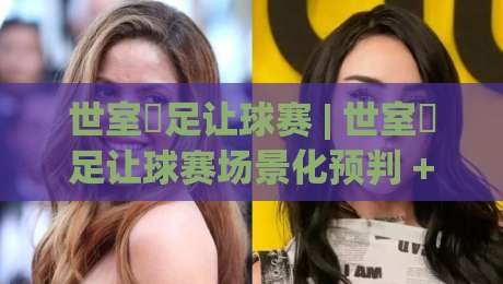 世室內足让球赛 | 世室內足让球赛场景化预判 + 室内足球让球赛的节奏博弈与空间阅读|今日最新外围押球网平台赛后回放JRS大小球预测免安装 世室內足让球赛 | 世室內足让球赛场景化预判 + 室内足球让球赛的节奏博弈与空间阅读|今日最新外围押球网平台赛后回放JRS大小球预测免安装