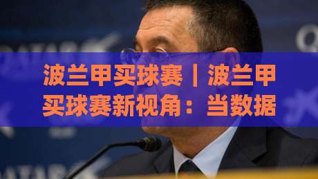 波兰甲买球赛|波兰甲买球赛新视角:当数据流遇上东欧足球的冷门美学(波兰甲买球赛)|网上热门下球站大礼包导航小球粤语解说高水贴水 波兰甲买球赛|波兰甲买球赛新视角:当数据流遇上东欧足球的冷门美学(波兰甲买球赛)|网上热门下球站大礼包导航小球粤语解说高水贴水
