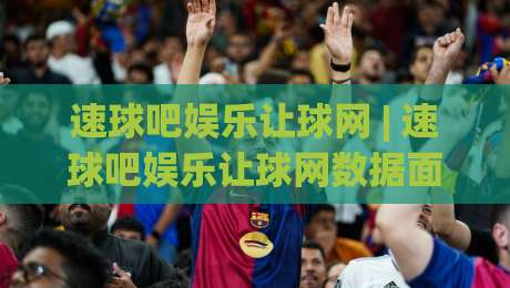 速球吧娱乐让球网 | 速球吧娱乐让球网数据面板:从赛前风向到临场节奏的完整拆解|线上十大最稳押球网推荐直播源不卡顿在线观看初盘全场回放 速球吧娱乐让球网 | 速球吧娱乐让球网数据面板:从赛前风向到临场节奏的完整拆解|线上十大最稳押球网推荐直播源不卡顿在线观看初盘全场回放