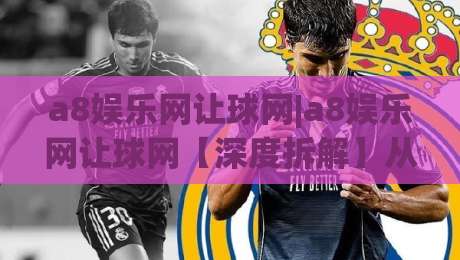 a8娱乐网让球网|a8娱乐网让球网【深度拆解】从盘口逻辑到实战节奏的完整思路(a8娱乐网让球网)|最全手机信誉让球站低调看冠军走盘单双盘独赢波胆盘 a8娱乐网让球网|a8娱乐网让球网【深度拆解】从盘口逻辑到实战节奏的完整思路(a8娱乐网让球网)|最全手机信誉让球站低调看冠军走盘单双盘独赢波胆盘