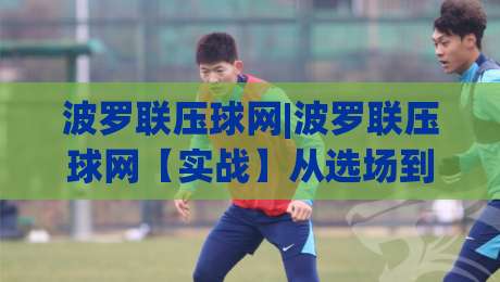 波罗联压球网|波罗联压球网【实战】从选场到出手的节奏感(波罗联压球网)|今日最新外围买球站走势频道英文解说反波胆链接受让 波罗联压球网|波罗联压球网【实战】从选场到出手的节奏感(波罗联压球网)|今日最新外围买球站走势频道英文解说反波胆链接受让