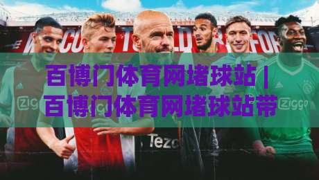 百博门体育网堵球站 | 百博门体育网堵球站带你读懂赛事数据背后的门道 (百博门体育网堵球站)|最全手机信誉比球站走地大全早盘文字中文解说直播 百博门体育网堵球站 | 百博门体育网堵球站带你读懂赛事数据背后的门道 (百博门体育网堵球站)|最全手机信誉比球站走地大全早盘文字中文解说直播