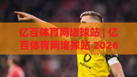 亿百体育网堵球站 | 亿百体育网堵球站 2026年观赛新体验：从数据到社群，解锁体育互动新玩法|线上十大最稳买球站投屏赛程投注录像回放策略波胆