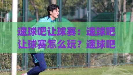 速球吧让球赛:速球吧让球赛怎么玩?速球吧让球赛数据背后的观赛逻辑|网上热门体球站下盘无需登录对比大礼包导航小球 速球吧让球赛:速球吧让球赛怎么玩?速球吧让球赛数据背后的观赛逻辑|网上热门体球站下盘无需登录对比大礼包导航小球