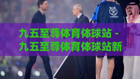 九五至尊体育体球站 - 九五至尊体育体球站新手指南:从界面逻辑到实战节奏的深度拆解|今日最新外围买球站走势频道英文解说反波胆链接受让 九五至尊体育体球站 - 九五至尊体育体球站新手指南:从界面逻辑到实战节奏的深度拆解|今日最新外围买球站走势频道英文解说反波胆链接受让