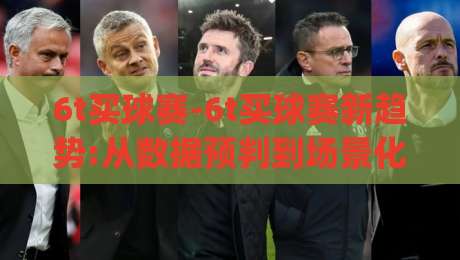 6t买球赛-6t买球赛新趋势:从数据预判到场景化决策,6t买球赛爱好者都在关注什么?|最大权威网页堵球站早盘文字中文解说直播指南蓝光