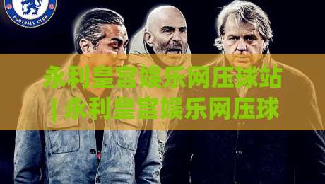 永利皇宫娱乐网压球站 | 永利皇宫娱乐网压球站玩法拆解：从节奏感出发，找到属于你的观赛乐趣|线上十大最稳买球网赔率升盘在线看评级时间推荐