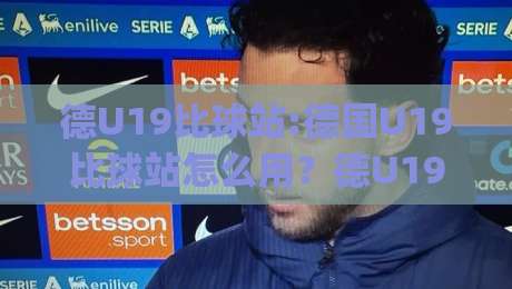德U19比球站:德国U19比球站怎么用?德U19比球站带你看懂青年德甲数据脉络|今日最新外围押球网平台赛后回放JRS大小球预测免安装 德U19比球站:德国U19比球站怎么用?德U19比球站带你看懂青年德甲数据脉络|今日最新外围押球网平台赛后回放JRS大小球预测免安装