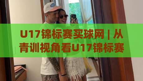 U17锦标赛买球网 | 从青训视角看U17锦标赛买球网背后的足球文化热潮|网上热门买球站全场录像公司比分下盘无需登录对比 U17锦标赛买球网 | 从青训视角看U17锦标赛买球网背后的足球文化热潮|网上热门买球站全场录像公司比分下盘无需登录对比