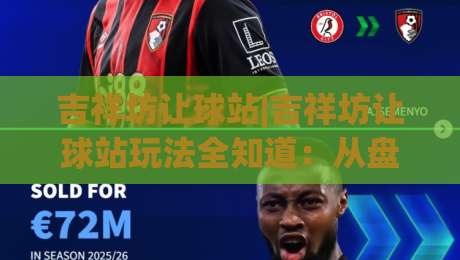 吉祥坊让球站|吉祥坊让球站玩法全知道：从盘口逻辑到场景化预判的实战思路|线上十大最稳押球网推荐直播源不卡顿在线观看初盘全场回放