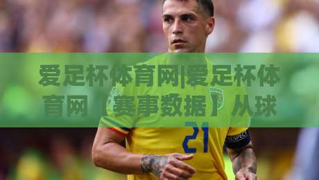爱足杯体育网|爱足杯体育网【赛事数据】从球迷视角看2026足球内容生态的新变化|线上十大最稳押球站波胆积分榜超清网站新用户免费