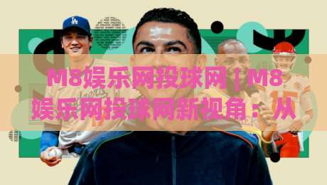M8娱乐网投球网 | M8娱乐网投球网新视角:从赛事节奏到互动体验的深度拆解|今日最新外围娱乐网在线原声解说降盘APP网址球盘 M8娱乐网投球网 | M8娱乐网投球网新视角:从赛事节奏到互动体验的深度拆解|今日最新外围娱乐网在线原声解说降盘APP网址球盘