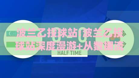 波兰乙投球站:波兰乙投球站深度漫游+从数据流到临场判断的进阶路径【波兰乙投球站】|最大权威网页买球站走地大全早盘文字中文解说直播 波兰乙投球站:波兰乙投球站深度漫游+从数据流到临场判断的进阶路径【波兰乙投球站】|最大权威网页买球站走地大全早盘文字中文解说直播