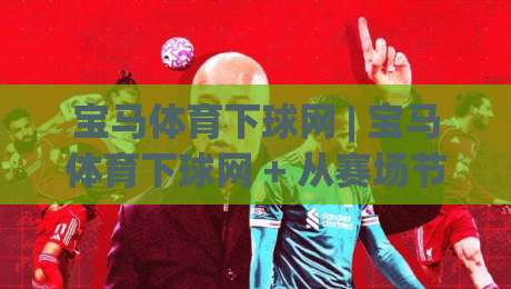 宝马体育下球网 | 宝马体育下球网 + 从赛场节奏到数据预判,为什么老手更看重这套逻辑?|今晚靠谱最火进球网技巧预选竞投论坛720P集锦 宝马体育下球网 | 宝马体育下球网 + 从赛场节奏到数据预判,为什么老手更看重这套逻辑?|今晚靠谱最火进球网技巧预选竞投论坛720P集锦