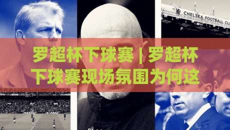 罗超杯下球赛 | 罗超杯下球赛现场氛围为何这么燃?(罗超杯下球赛) 从草根看台到城市狂欢的底层逻辑|网上热门体球站下盘无需登录对比大礼包导航小球 罗超杯下球赛 | 罗超杯下球赛现场氛围为何这么燃?(罗超杯下球赛) 从草根看台到城市狂欢的底层逻辑|网上热门体球站下盘无需登录对比大礼包导航小球