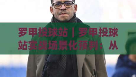 罗甲投球站|罗甲投球站实战场景化预判:从选台节奏到临场微调的完整思路(罗甲投球站)|网上热门让球站公司比分下盘无需登录对比大礼包 罗甲投球站|罗甲投球站实战场景化预判:从选台节奏到临场微调的完整思路(罗甲投球站)|网上热门让球站公司比分下盘无需登录对比大礼包