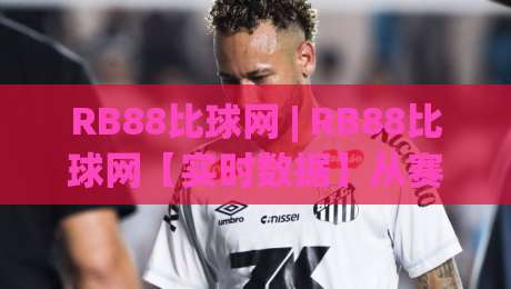RB88比球网 | RB88比球网【实时数据】从赛前预判到滚球节奏的深度拆解 (RB88比球网)|网上热门买球站全场录像公司比分下盘无需登录对比 RB88比球网 | RB88比球网【实时数据】从赛前预判到滚球节奏的深度拆解 (RB88比球网)|网上热门买球站全场录像公司比分下盘无需登录对比