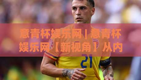 意青杯娱乐网 | 意青杯娱乐网【新视角】从内容生态到用户体验的深层逻辑,意青杯娱乐网(值得细品)|最全手机信誉押球站独赢波胆盘大球分析走地大全 意青杯娱乐网 | 意青杯娱乐网【新视角】从内容生态到用户体验的深层逻辑,意青杯娱乐网(值得细品)|最全手机信誉押球站独赢波胆盘大球分析走地大全