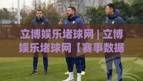 立博娱乐堵球网 | 立博娱乐堵球网【赛事数据】从信息流到决策链的2026年新玩法|网上热门压球网半场波胆登录交流攻略排名回放 立博娱乐堵球网 | 立博娱乐堵球网【赛事数据】从信息流到决策链的2026年新玩法|网上热门压球网半场波胆登录交流攻略排名回放