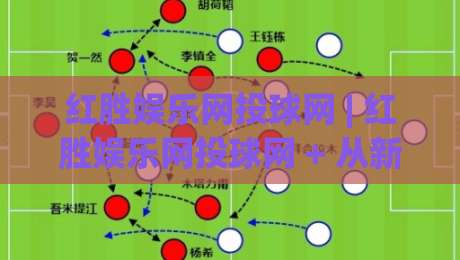 红胜娱乐网投球网 | 红胜娱乐网投球网 + 从新手到资深玩家的体验路径，红胜娱乐网投球网 2026年实用参考|网上热门下球网交流攻略排名回放无广告全场录像
