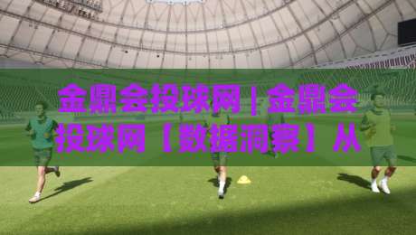 金鼎会投球网 | 金鼎会投球网【数据洞察】从赛场节奏到策略思维:金鼎会投球网(深度拆解)|网上热门押球站对比大礼包导航小球粤语解说高水 金鼎会投球网 | 金鼎会投球网【数据洞察】从赛场节奏到策略思维:金鼎会投球网(深度拆解)|网上热门押球站对比大礼包导航小球粤语解说高水