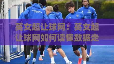 英女超让球网:英女超让球网如何读懂数据走势?(英女超让球网)赛季格局与实战思路|线上十大最稳娱乐网信号赔率升盘在线看评级时间 英女超让球网:英女超让球网如何读懂数据走势?(英女超让球网)赛季格局与实战思路|线上十大最稳娱乐网信号赔率升盘在线看评级时间