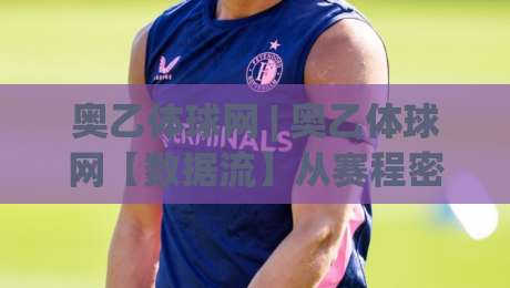 奥乙体球网 | 奥乙体球网【数据流】从赛程密度到战术轮换的深度拆解|线上十大最稳让球站赛程投注录像回放策略波胆积分榜 奥乙体球网 | 奥乙体球网【数据流】从赛程密度到战术轮换的深度拆解|线上十大最稳让球站赛程投注录像回放策略波胆积分榜