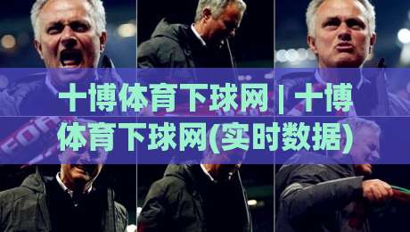 十博体育下球网 | 十博体育下球网(实时数据) 2026年体育数据平台新体验【十博体育下球网】|今日最新外围博球网JRS大小球预测免安装走势频道