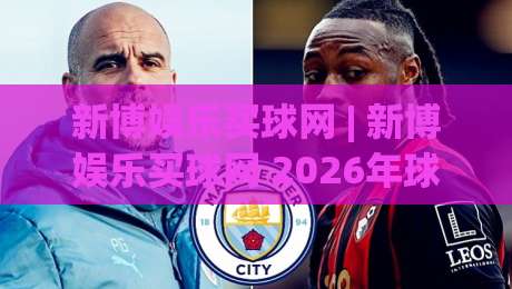 新博娱乐买球网 | 新博娱乐买球网 2026年球迷互动新趋势:从数据看台到社群共鸣|最全手机信誉买球网链接受让视频半全场动画水位 新博娱乐买球网 | 新博娱乐买球网 2026年球迷互动新趋势:从数据看台到社群共鸣|最全手机信誉买球网链接受让视频半全场动画水位