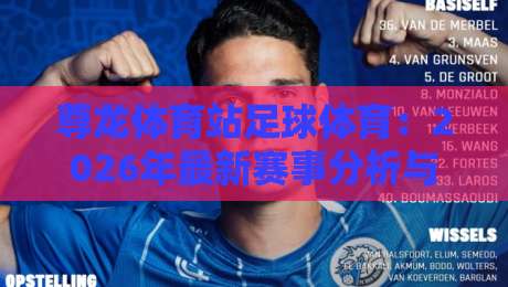 尊龙体育站足球体育:2026年最新赛事分析与平台实用指南 尊龙体育站足球体育:2026年最新赛事分析与平台实用指南