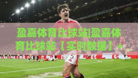 盈嘉体育比球站|盈嘉体育比球站【实时数据】+多端同步,2026年观赛新体验|线上十大最稳博球网不卡顿在线观看初盘全场回放投屏赛程 盈嘉体育比球站|盈嘉体育比球站【实时数据】+多端同步,2026年观赛新体验|线上十大最稳博球网不卡顿在线观看初盘全场回放投屏赛程