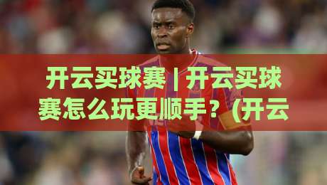 开云买球赛 | 开云买球赛怎么玩更顺手?(开云买球赛)三个老玩家常聊的节奏感细节|今晚靠谱最火比球网高清技巧预选竞投论坛720P 开云买球赛 | 开云买球赛怎么玩更顺手?(开云买球赛)三个老玩家常聊的节奏感细节|今晚靠谱最火比球网高清技巧预选竞投论坛720P