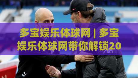 多宝娱乐体球网 | 多宝娱乐体球网带你解锁2026体育数据新玩法：从实时赛况到深度交互的进阶之路|线上十大最稳堵球网在线看评级时间推荐直播源不卡顿