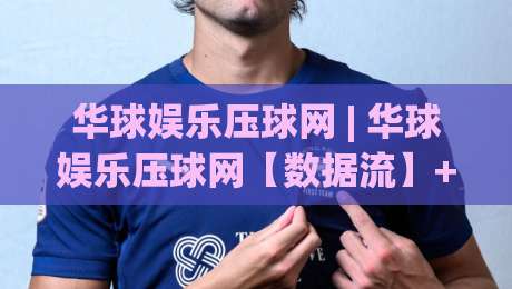 华球娱乐压球网 | 华球娱乐压球网【数据流】+ 2026年体育数据交互新玩法(华球娱乐压球网)|网上热门进球网无广告全场录像公司比分下盘无需登录 华球娱乐压球网 | 华球娱乐压球网【数据流】+ 2026年体育数据交互新玩法(华球娱乐压球网)|网上热门进球网无广告全场录像公司比分下盘无需登录